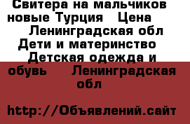 Свитера на мальчиков. новые.Турция › Цена ­ 500 - Ленинградская обл. Дети и материнство » Детская одежда и обувь   . Ленинградская обл.